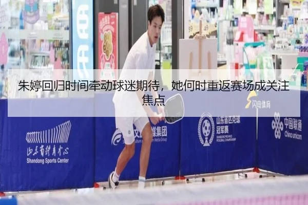 朱婷回归时间牵动球迷期待，她何时重返赛场成关注焦点