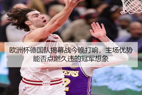 欧洲杯德国队揭幕战今晚打响，主场优势能否点燃久违的冠军想象 - pazhenren